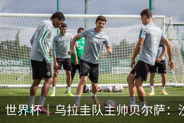 世界杯｜乌拉圭队主帅贝尔萨：沙特队不是“软柿子”
