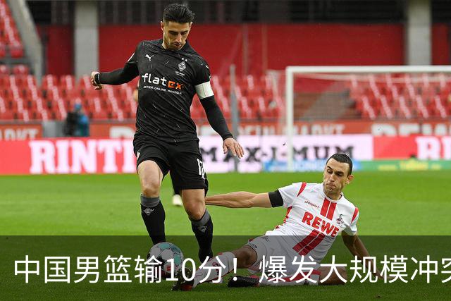 中国男篮输10分！爆发大规模冲突，3人罚出场，1人摔重伤