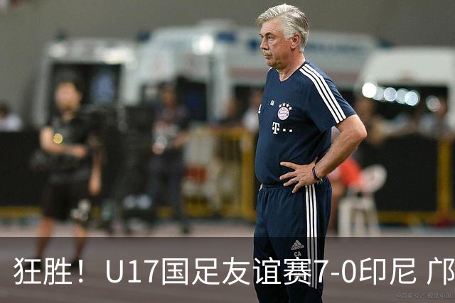 狂胜！U17国足友谊赛7-0印尼 邝兆镭独造3球 赵松源、帅惟浩双响