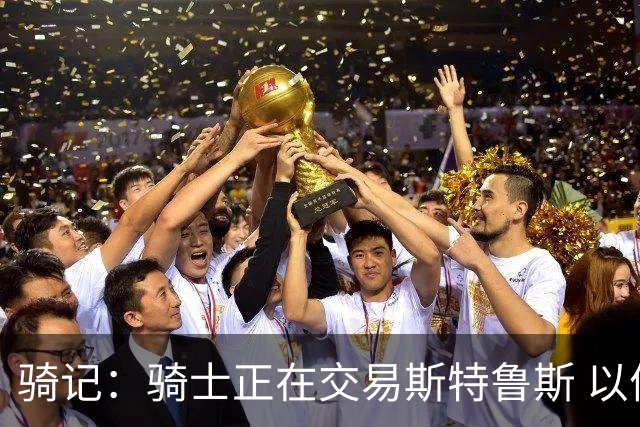 骑记：骑士正在交易斯特鲁斯 以便为詹姆斯提供1500万全额中产